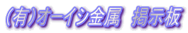（有）オーイシ金属　掲示板